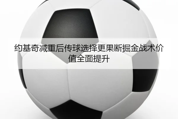 约基奇减重后传球选择更果断掘金战术价值全面提升